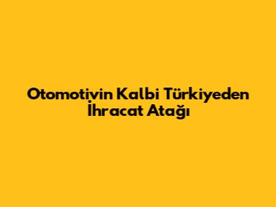 Otomotivin Kalbi Türkiye'den İhracat Atağı