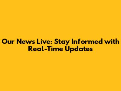 Our News Live: Stay Informed with Real-Time Updates