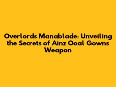 Overlord's Manablade: Unveiling the Secrets of Ainz Ooal Gown's Weapon
