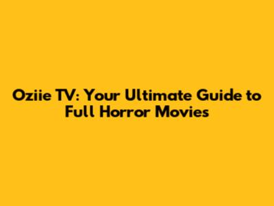 Oziie TV: Your Ultimate Guide to Full Horror Movies