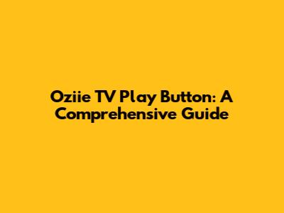 Oziie TV Play Button: A Comprehensive Guide