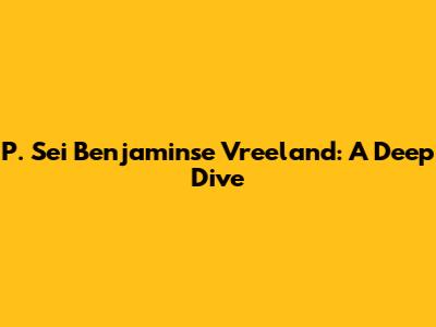 P. Sei Benjaminse Vreeland: A Deep Dive