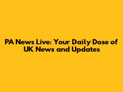 PA News Live: Your Daily Dose of UK News and Updates