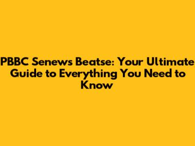 PBBC Senews Beatse: Your Ultimate Guide to Everything You Need to Know