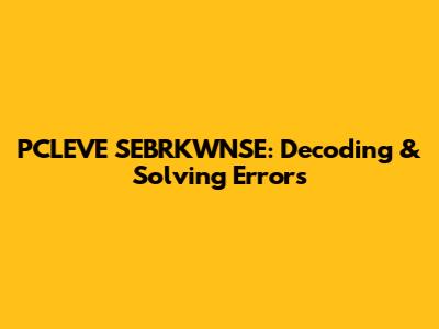 PCLEVE SEBRKWNSE: Decoding & Solving Errors