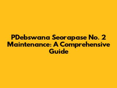 PDebswana Seorapase No. 2 Maintenance: A Comprehensive Guide