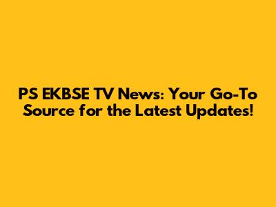 PS EKBSE TV News: Your Go-To Source for the Latest Updates!