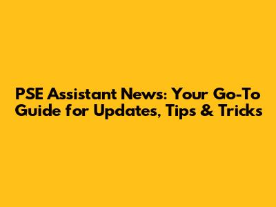 PSE Assistant News: Your Go-To Guide for Updates, Tips & Tricks
