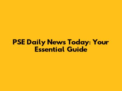 PSE Daily News Today: Your Essential Guide