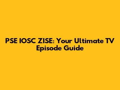 PSE IOSC ZISE: Your Ultimate TV Episode Guide