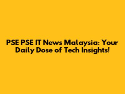 PSE PSE IT News Malaysia: Your Daily Dose of Tech Insights!