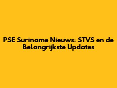 PSE Suriname Nieuws: STVS en de Belangrijkste Updates