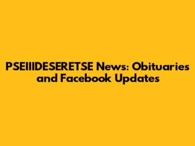 PSEIIIDESERETSE News: Obituaries and Facebook Updates