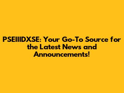 PSEIIIDXSE: Your Go-To Source for the Latest News and Announcements!