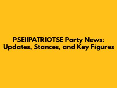 PSEIIPATRIOTSE Party News: Updates, Stances, and Key Figures