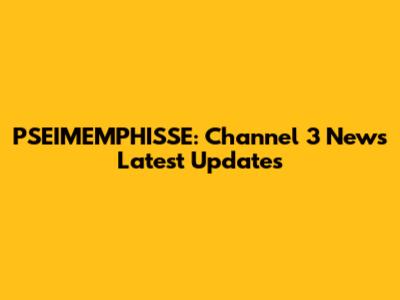 PSEIMEMPHISSE: Channel 3 News Latest Updates