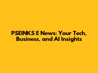 PSEINKS E News: Your Tech, Business, and AI Insights