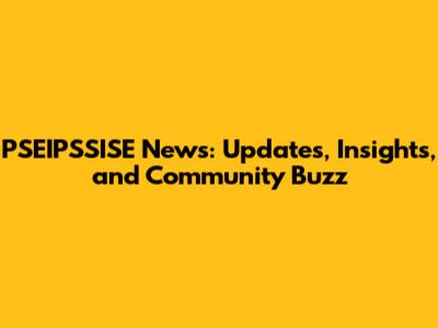 PSEIPSSISE News: Updates, Insights, and Community Buzz