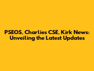 PSEOS, Charlie's CSE, Kirk News: Unveiling the Latest Updates