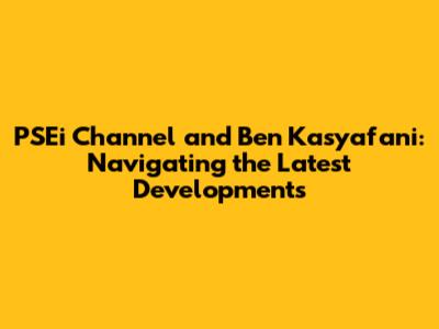PSEi Channel and Ben Kasyafani: Navigating the Latest Developments