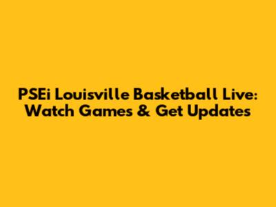 PSEi Louisville Basketball Live: Watch Games & Get Updates