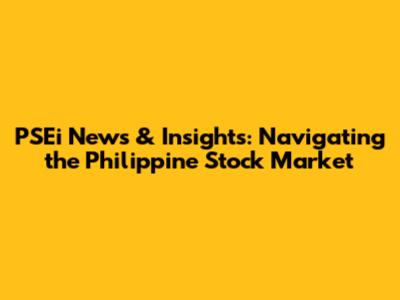 PSEi News & Insights: Navigating the Philippine Stock Market