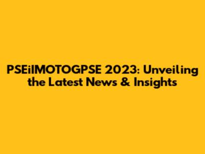 PSEiIMOTOGPSE 2023: Unveiling the Latest News & Insights