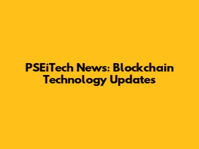 PSEiTech News: Blockchain Technology Updates