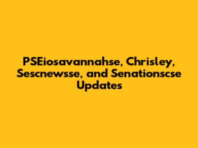PSEiosavannahse, Chrisley, Sescnewsse, and Senationscse Updates