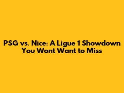 PSG vs. Nice: A Ligue 1 Showdown You Won't Want to Miss