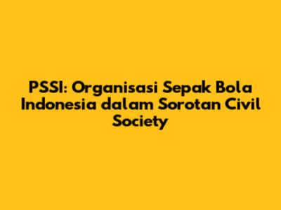 PSSI: Organisasi Sepak Bola Indonesia dalam Sorotan Civil Society