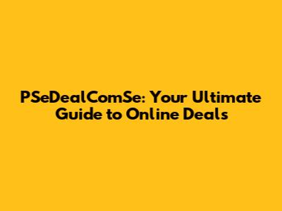PSeDealComSe: Your Ultimate Guide to Online Deals