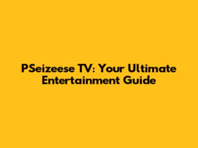PSeizeese TV: Your Ultimate Entertainment Guide