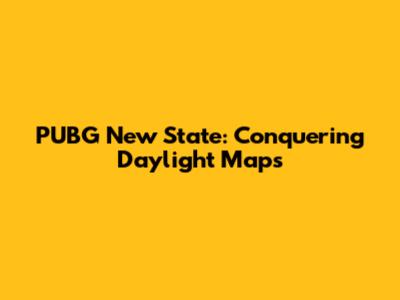PUBG New State: Conquering Daylight Maps