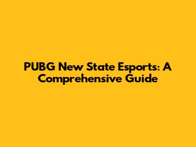 PUBG New State Esports: A Comprehensive Guide