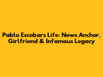 Pablo Escobar's Life: News Anchor, Girlfriend & Infamous Legacy
