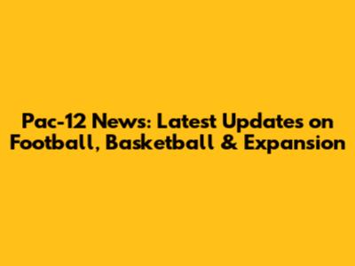 Pac-12 News: Latest Updates on Football, Basketball & Expansion