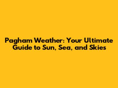 Pagham Weather: Your Ultimate Guide to Sun, Sea, and Skies