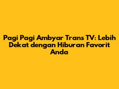 Pagi Pagi Ambyar Trans TV: Lebih Dekat dengan Hiburan Favorit Anda