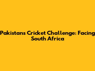 Pakistan's Cricket Challenge: Facing South Africa