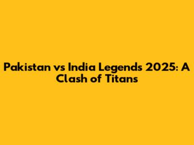 Pakistan vs India Legends 2025: A Clash of Titans