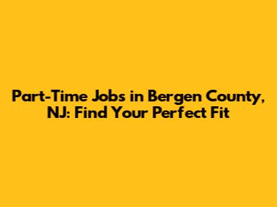 Part-Time Jobs in Bergen County, NJ: Find Your Perfect Fit