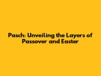 Pasch: Unveiling the Layers of Passover and Easter