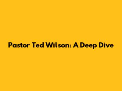 Pastor Ted Wilson: A Deep Dive