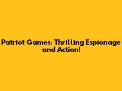 Patriot Games: Thrilling Espionage and Action!