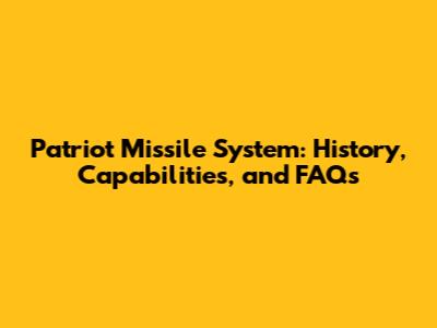 Patriot Missile System: History, Capabilities, and FAQs