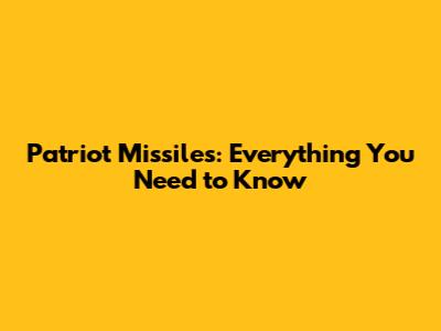 Patriot Missiles: Everything You Need to Know