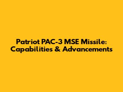 Patriot PAC-3 MSE Missile: Capabilities & Advancements