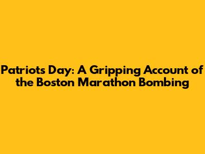 Patriots Day: A Gripping Account of the Boston Marathon Bombing