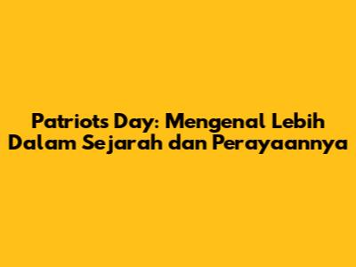 Patriots Day: Mengenal Lebih Dalam Sejarah dan Perayaannya